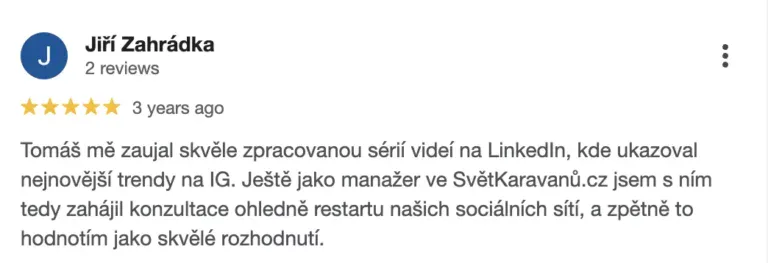 Recenze na online marketingovou agenturu Cernovsky od Jiřího Zahrádky (5/5 hvězdiček): „Tomáš mě zaujal skvěle zpracovanou sérií videí na LinkedIn, kde ukazoval nejnovější trendy na IG. Ještě jako manažer ve SvětKaravanů.cz jsem s ním tedy zahájil konzultace ohledně restartu našich sociálních sítí, a zpětně to hodnotím jako skvělé rozhodnutí.“