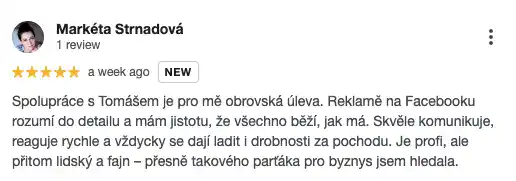 Recenze na online marketingovou agenturu Cernovsky od Markéty Strnadové (5/5 hvězdiček): „Spolupráce s Tomášem je pro mě obrovská úleva. Reklamě na Facebooku rozumí do detailu a mám jistotu, že všechno běží, jak má. Skvěle komunikuje, reaguje rychle a vždycky se dají ladit i drobnosti za pochodu. Je profi, ale přitom lidský a fajn – přesně takového parťáka pro byznys jsem hledala.“