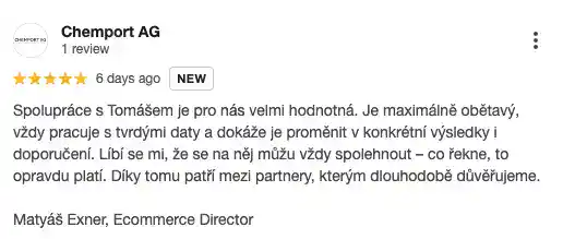 Recenze na online marketingovou agenturu Cernovsky od společnosti Chemport AG (5/5 hvězdiček): „Spolupráce s Tomášem je pro nás velmi hodnotná. Je maximálně obětavý, vždy pracuje s tvrdými daty a dokáže je proměnit v konkrétní výsledky i doporučení. Líbí se mi, že se na něj můžu vždy spolehnout – co řekne, to opravdu platí. Díky tomu patří mezi partnery, kterým dlouhodobě důvěřujeme.“ — Matyáš Exner, Ecommerce Director